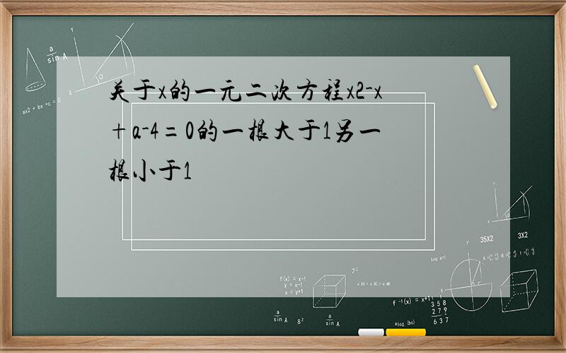 关于x的一元二次方程x2-x+a-4=0的一根大于1另一根小于1