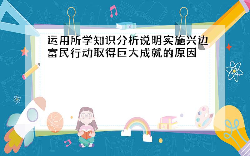 运用所学知识分析说明实施兴边富民行动取得巨大成就的原因