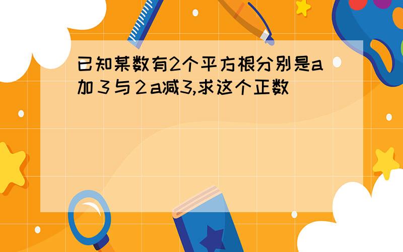 已知某数有2个平方根分别是a加３与２a减3,求这个正数