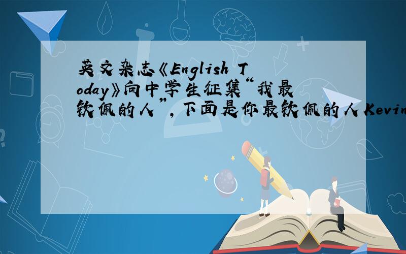 英文杂志《English Today》向中学生征集“我最钦佩的人”，下面是你最钦佩的人Kevin的优秀品质，请根据杂志所