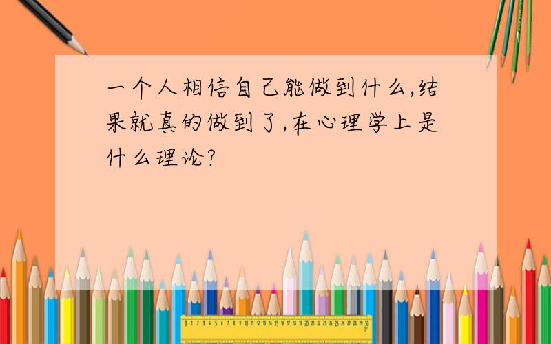 一个人相信自己能做到什么,结果就真的做到了,在心理学上是什么理论?