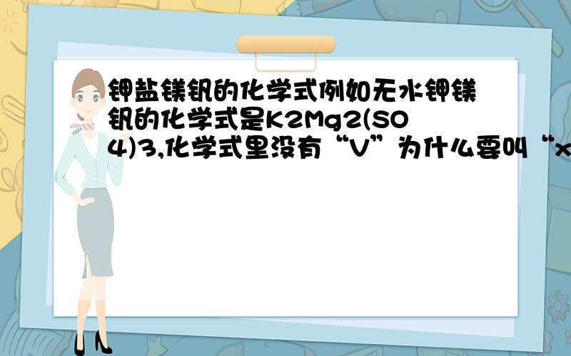 钾盐镁钒的化学式例如无水钾镁钒的化学式是K2Mg2(SO4)3,化学式里没有“V”为什么要叫“xxx钒”?