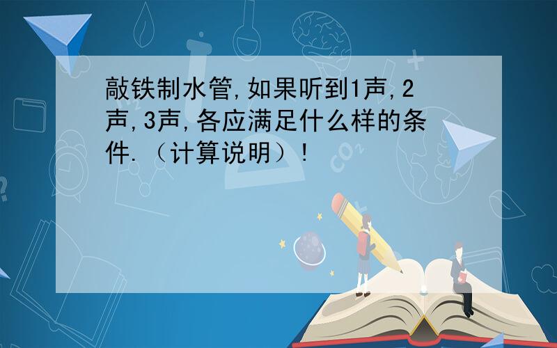 敲铁制水管,如果听到1声,2声,3声,各应满足什么样的条件.（计算说明）!