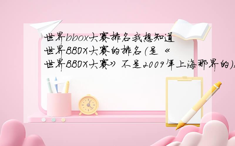 世界bbox大赛排名我想知道世界BBOX大赛的排名（是《世界BBOX大赛》不是2009年上海那界的）,我记得到现在为止好