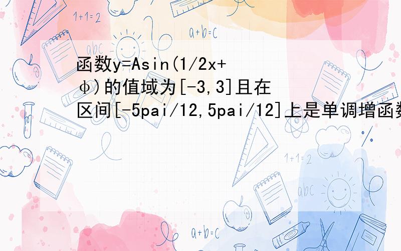 函数y=Asin(1/2x+φ)的值域为[-3,3]且在区间[-5pai/12,5pai/12]上是单调增函数,则A与φ