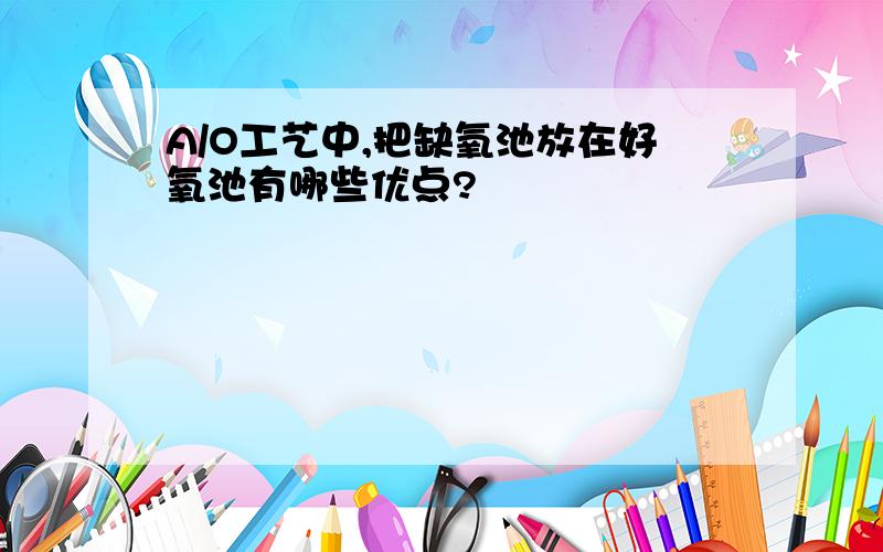 A/O工艺中,把缺氧池放在好氧池有哪些优点?