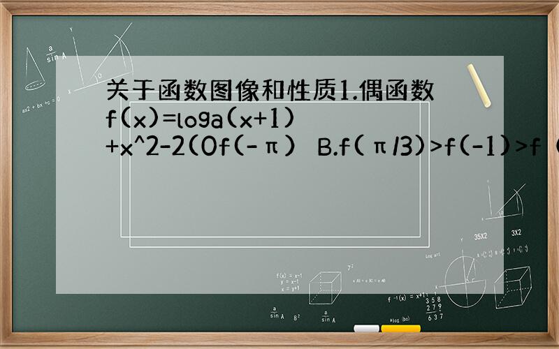 关于函数图像和性质1.偶函数f(x)=loga(x+1)+x^2-2(0f(-π） B.f(π/3)>f(-1)>f（-