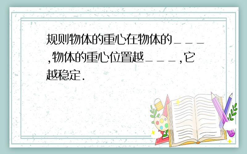 规则物体的重心在物体的___,物体的重心位置越___,它越稳定.