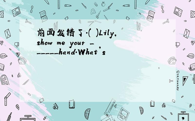 前面发错了.( )Lily,show me your ______hand.What's