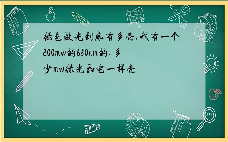 绿色激光到底有多亮,我有一个200mw的650nm的,多少mw绿光和它一样亮