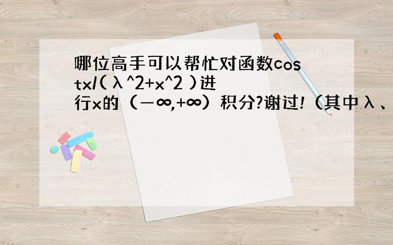 哪位高手可以帮忙对函数costx/(λ^2+x^2 )进行x的（—∞,+∞）积分?谢过!（其中λ、t为常量）