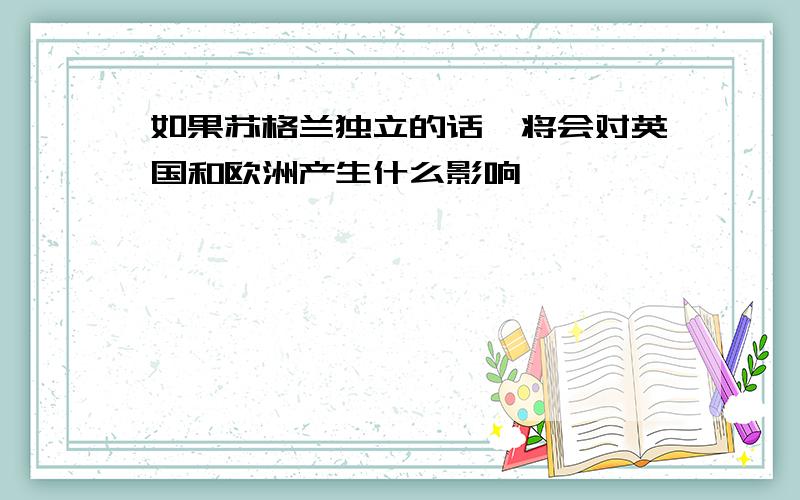 如果苏格兰独立的话,将会对英国和欧洲产生什么影响