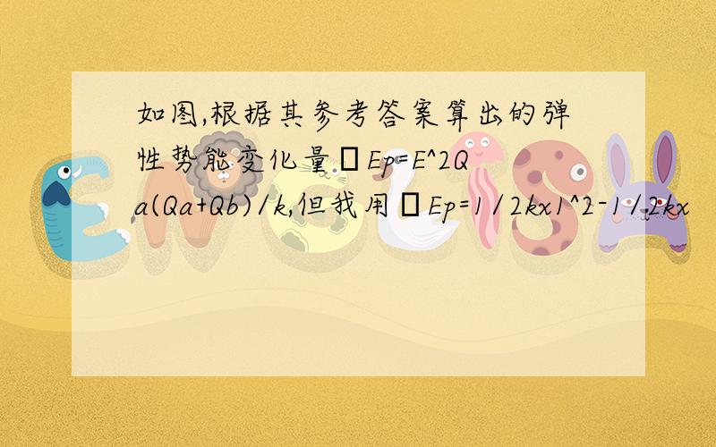 如图,根据其参考答案算出的弹性势能变化量ΔEp=E^2Qa(Qa+Qb)/k,但我用ΔEp=1/2kx1^2-1/2kx