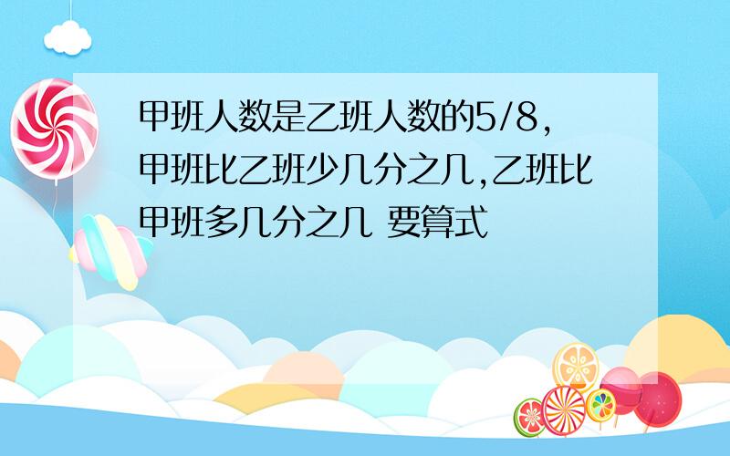 甲班人数是乙班人数的5/8,甲班比乙班少几分之几,乙班比甲班多几分之几 要算式