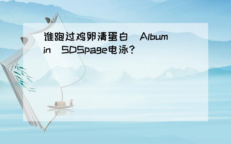 谁跑过鸡卵清蛋白(Albumin)SDSpage电泳?