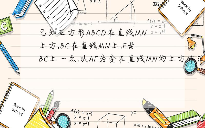 已知正方形ABCD在直线MN上方,BC在直线MN上,E是BC上一点,以AE为变在直线MN的上方作正方形AEFG