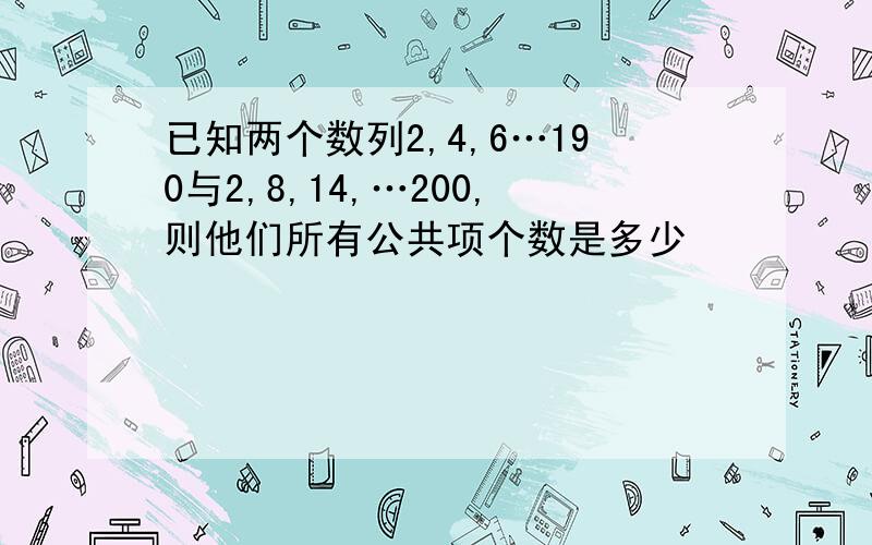 已知两个数列2,4,6…190与2,8,14,…200,则他们所有公共项个数是多少