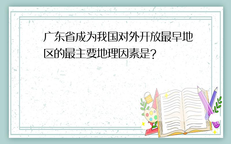 广东省成为我国对外开放最早地区的最主要地理因素是?