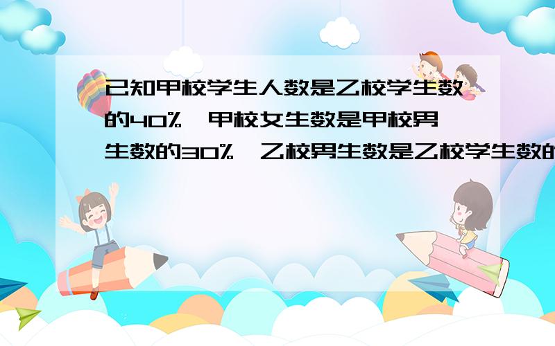 已知甲校学生人数是乙校学生数的40%,甲校女生数是甲校男生数的30%,乙校男生数是乙校学生数的42%,