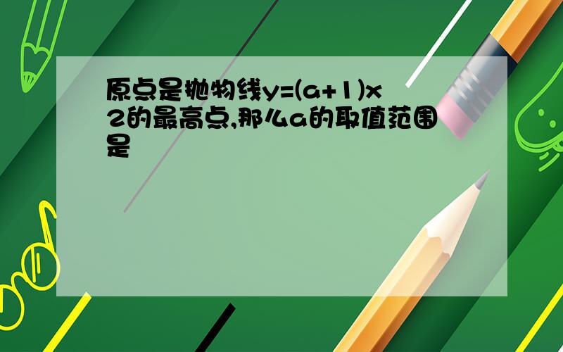 原点是抛物线y=(a+1)x2的最高点,那么a的取值范围是