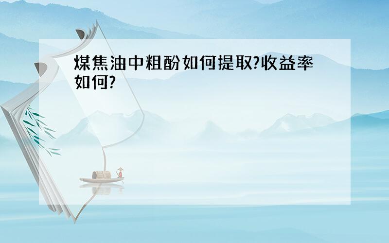 煤焦油中粗酚如何提取?收益率如何?