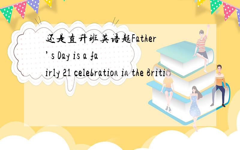 还是直升班英语题Father’s Day is a fairly 21 celebration in the Briti