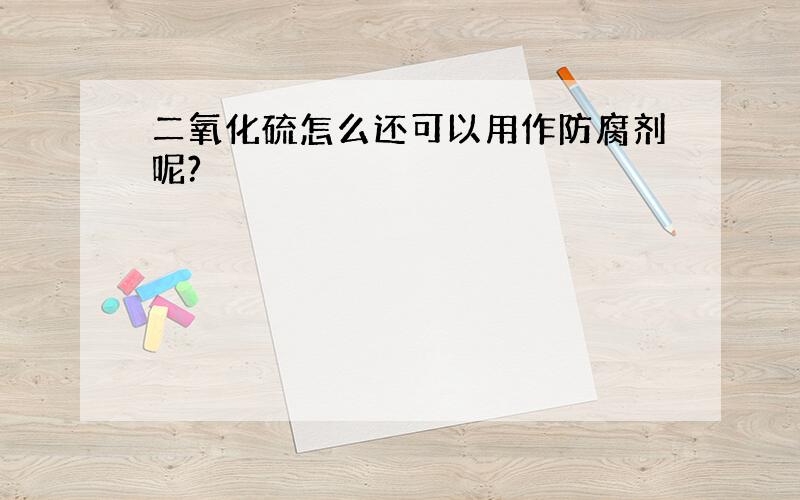 二氧化硫怎么还可以用作防腐剂呢?