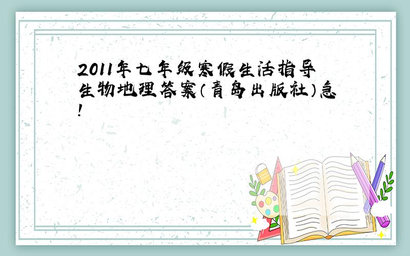 2011年七年级寒假生活指导生物地理答案（青岛出版社）急!