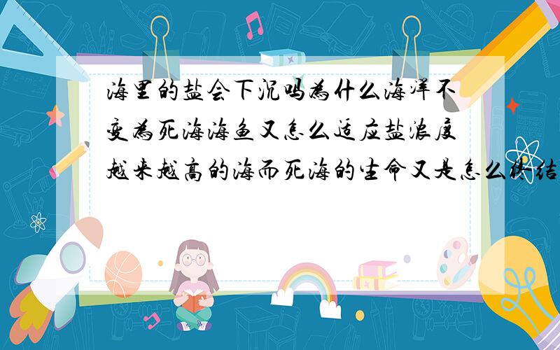 海里的盐会下沉吗为什么海洋不变为死海海鱼又怎么适应盐浓度越来越高的海而死海的生命又是怎么终结的