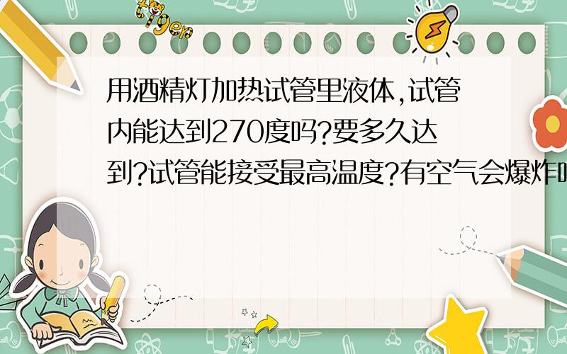 用酒精灯加热试管里液体,试管内能达到270度吗?要多久达到?试管能接受最高温度?有空气会爆炸吗?