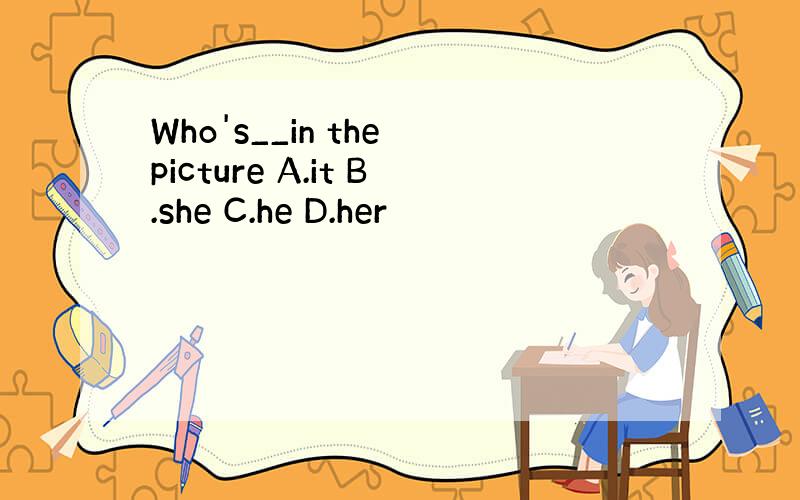 Who's__in the picture A.it B.she C.he D.her