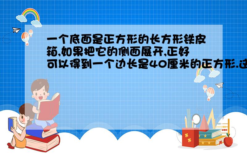 一个底面是正方形的长方形铁皮箱,如果把它的侧面展开,正好可以得到一个边长是40厘米的正方形.这个水箱最多能盛水多少升?（