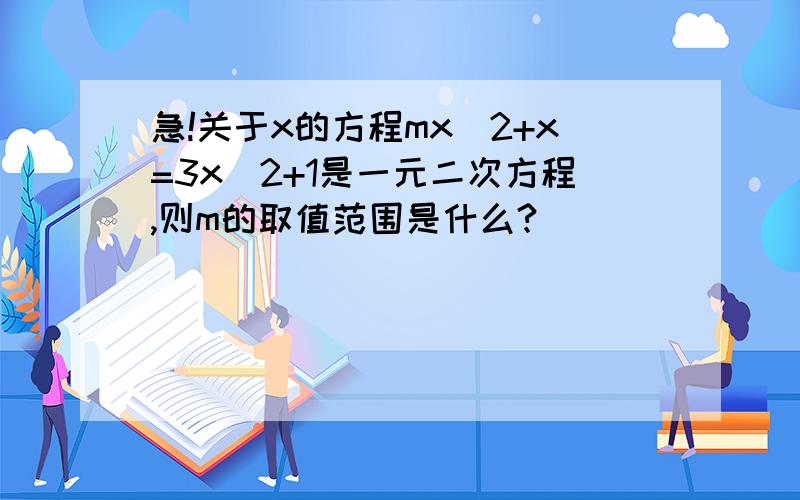 急!关于x的方程mx^2+x=3x^2+1是一元二次方程,则m的取值范围是什么?