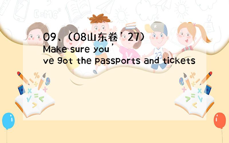 09、(08山东卷’ 27)Make sure you’ve got the passports and tickets