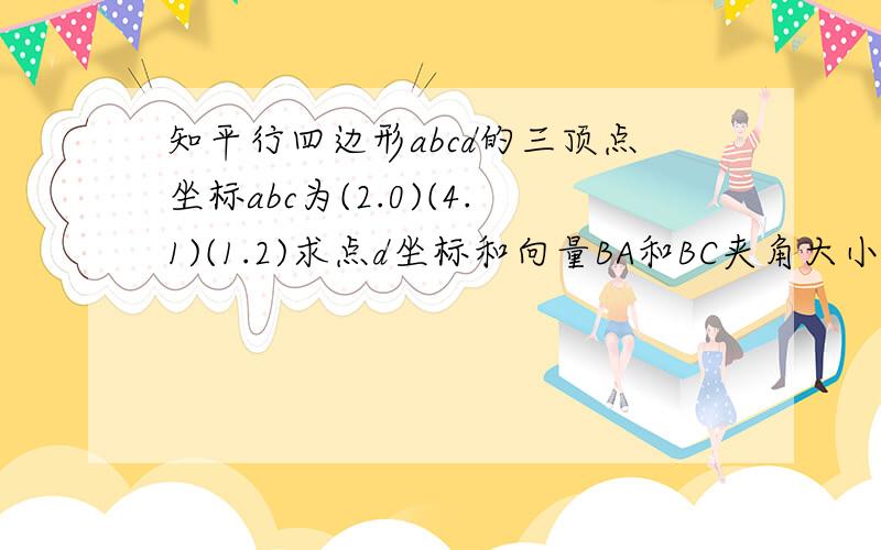 知平行四边形abcd的三顶点坐标abc为(2.0)(4.1)(1.2)求点d坐标和向量BA和BC夹角大小