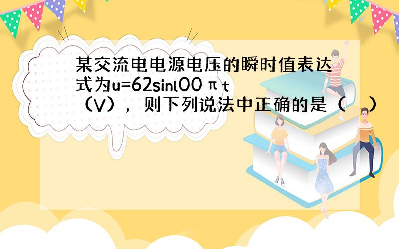 某交流电电源电压的瞬时值表达式为u=62sinl00πt（V），则下列说法中正确的是（　　）