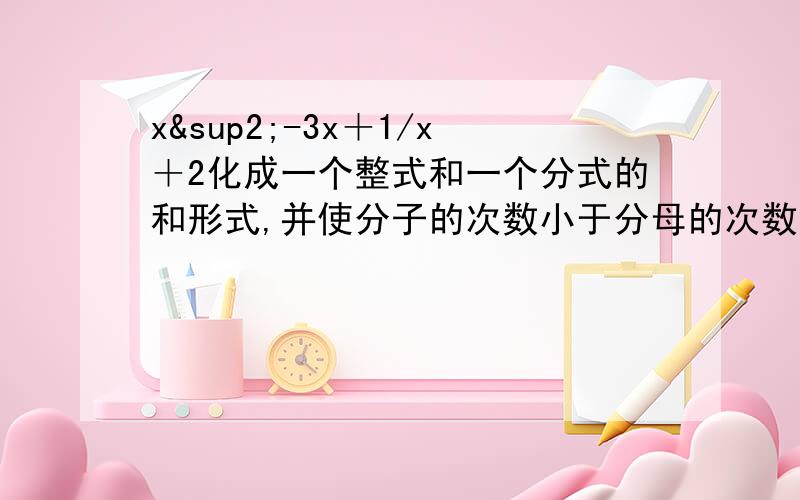 x²-3x＋1/x＋2化成一个整式和一个分式的和形式,并使分子的次数小于分母的次数