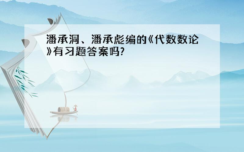 潘承洞、潘承彪编的《代数数论》有习题答案吗?