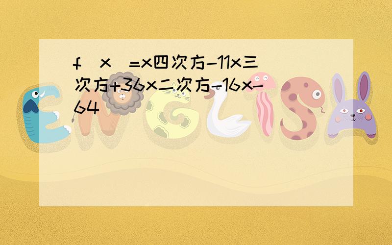 f(x)=x四次方-11x三次方+36x二次方-16x-64