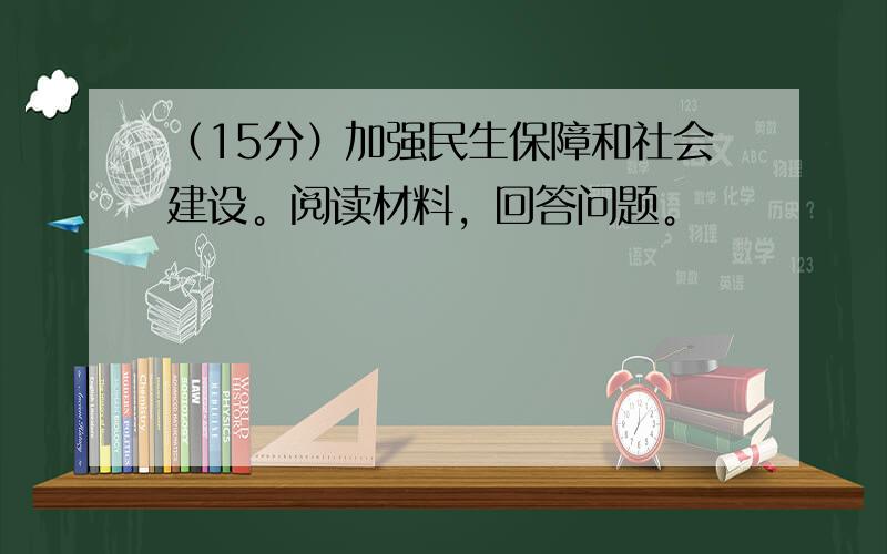 （15分）加强民生保障和社会建设。阅读材料，回答问题。