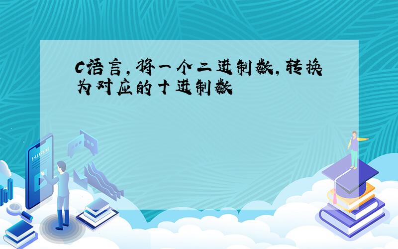 C语言,将一个二进制数,转换为对应的十进制数