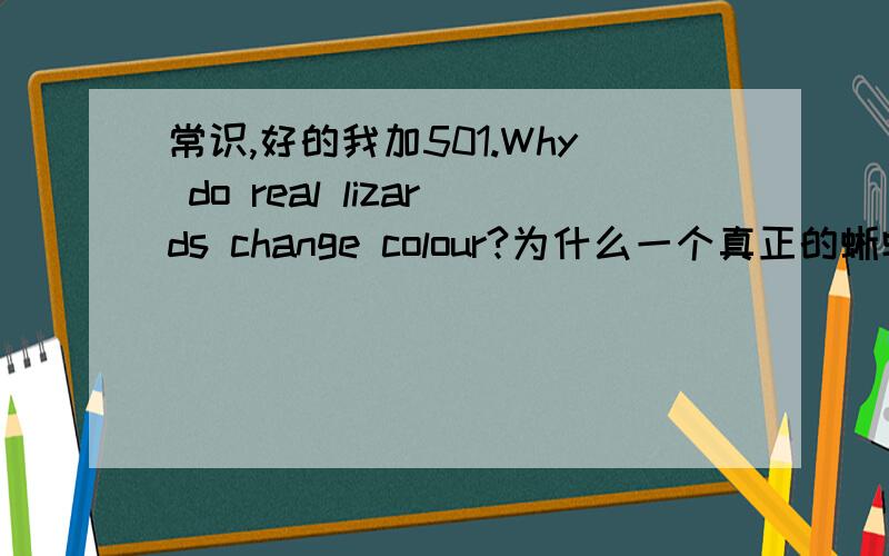 常识,好的我加501.Why do real lizards change colour?为什么一个真正的蜥蜴会变色?2