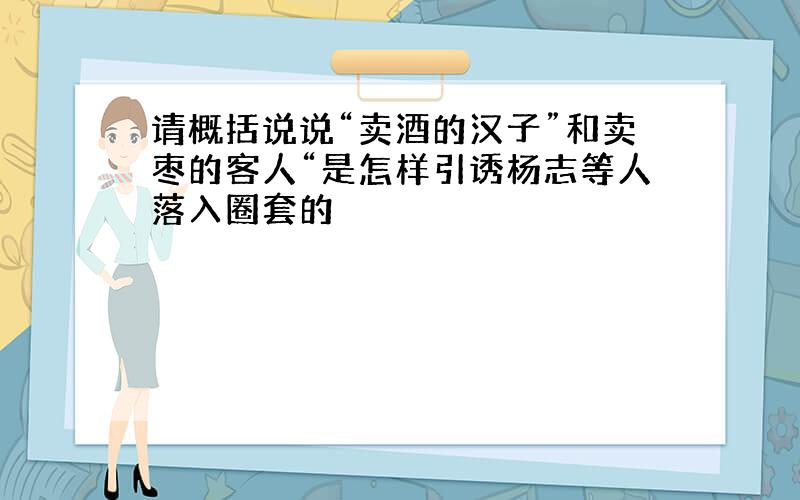 请概括说说“卖酒的汉子”和卖枣的客人“是怎样引诱杨志等人落入圈套的