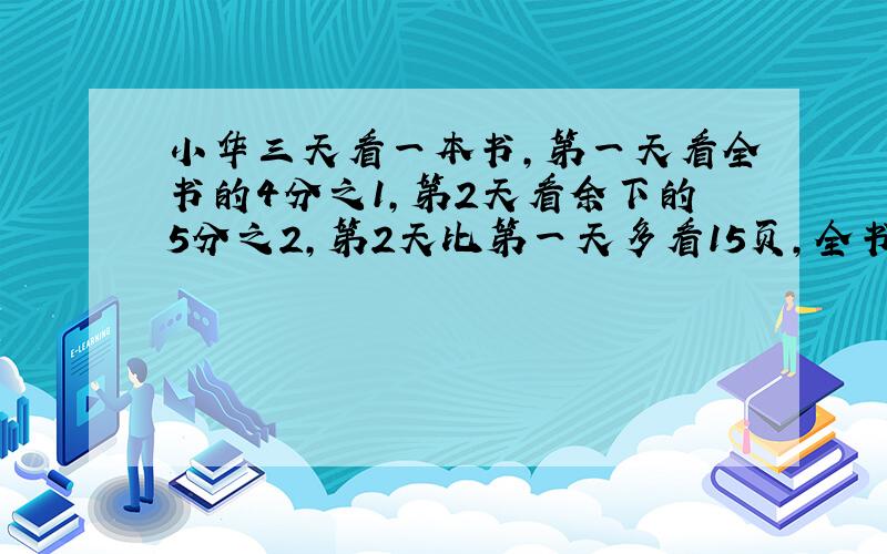 小华三天看一本书,第一天看全书的4分之1,第2天看余下的5分之2,第2天比第一天多看15页,全书有多少