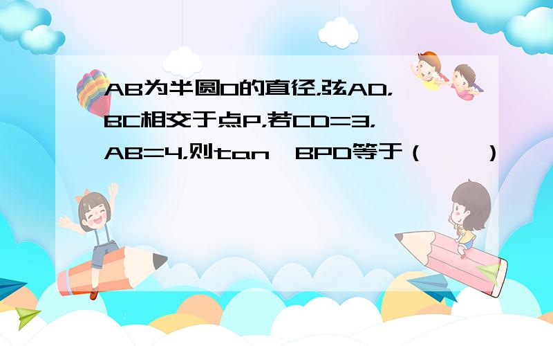 AB为半圆O的直径，弦AD，BC相交于点P，若CD=3，AB=4，则tan∠BPD等于（　　）