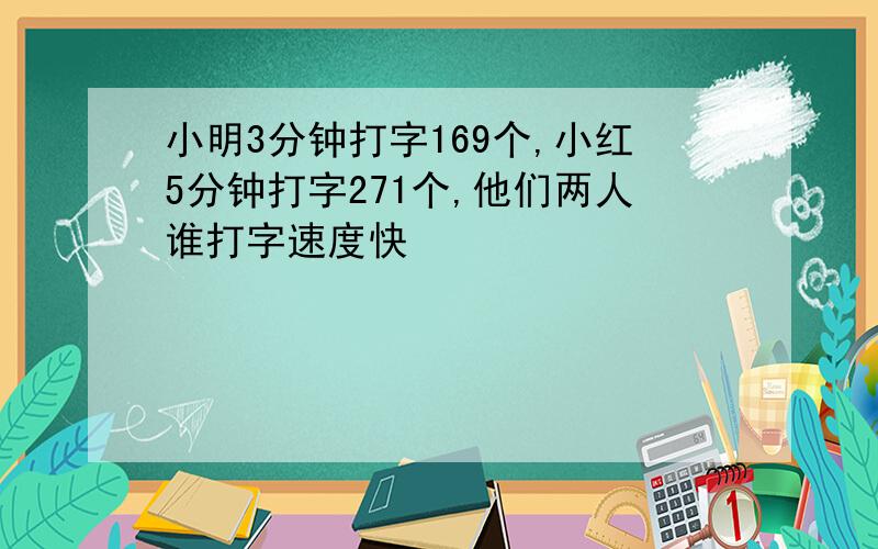 小明3分钟打字169个,小红5分钟打字271个,他们两人谁打字速度快