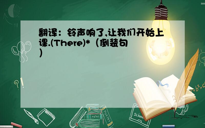 翻译：铃声响了,让我们开始上课.(There)*（倒装句）