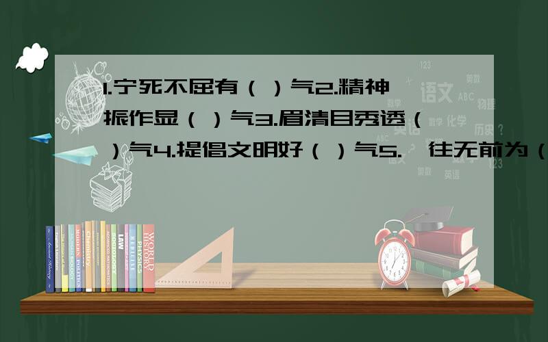 1.宁死不屈有（）气2.精神振作显（）气3.眉清目秀透（）气4.提倡文明好（）气5.一往无前为（）气