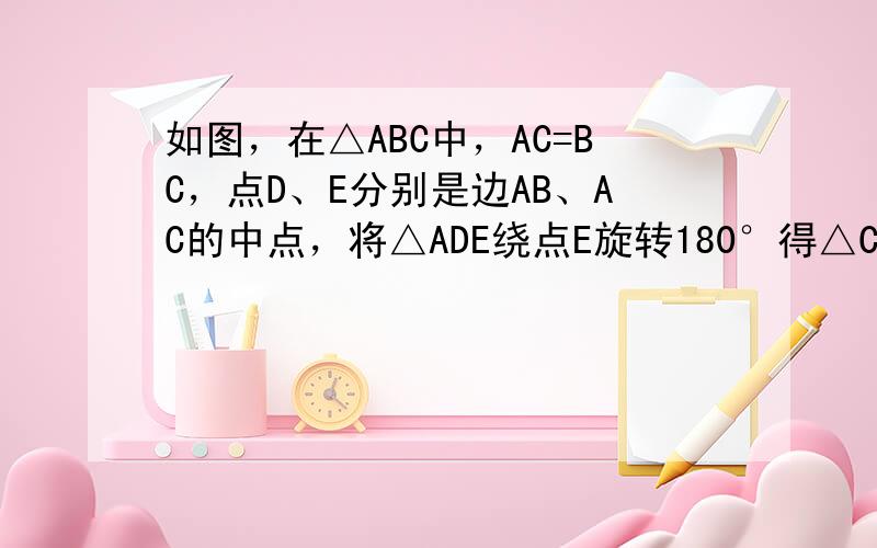 如图，在△ABC中，AC=BC，点D、E分别是边AB、AC的中点，将△ADE绕点E旋转180°得△CFE．判断四边形AD