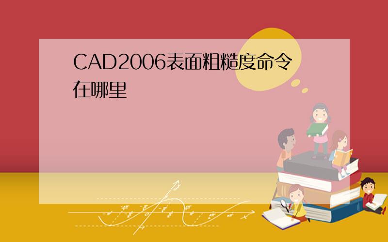 CAD2006表面粗糙度命令在哪里